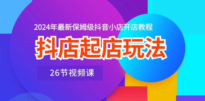 抖音小店出单游戏玩法，2024年全新家庭保姆级抖店开店流程-创业资源网
