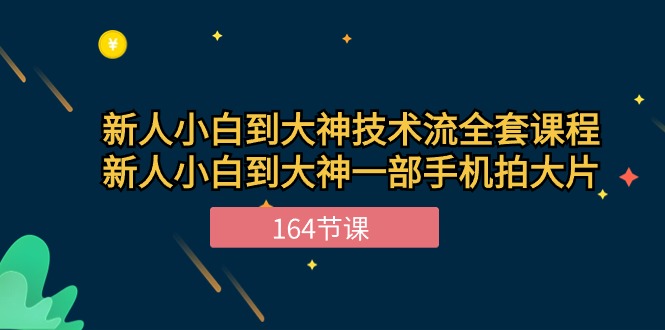 新手入门到高手-技术控整套课程内容，新手菜鸟到高手一部手机拍大片-164堂课-创业资源网