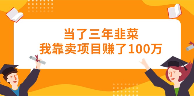 当上三年韭莱卧槽卖项目挣了100万-创业资源网