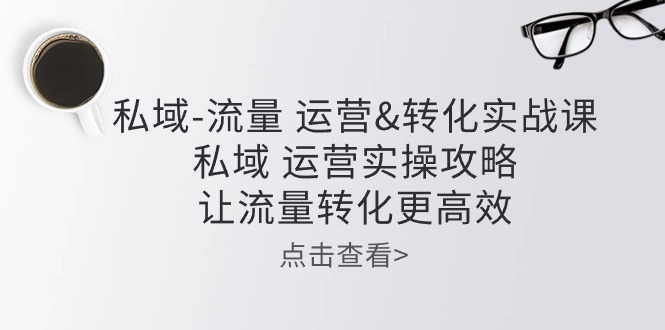 公域-总流量 经营&转换实操课：公域 经营实际操作攻略大全 让客户转化更有效-创业资源网