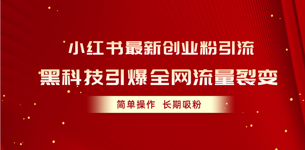 小红书最新创业粉引流，黑科技引爆全网流量裂变，简单操作长期吸粉-创业资源网