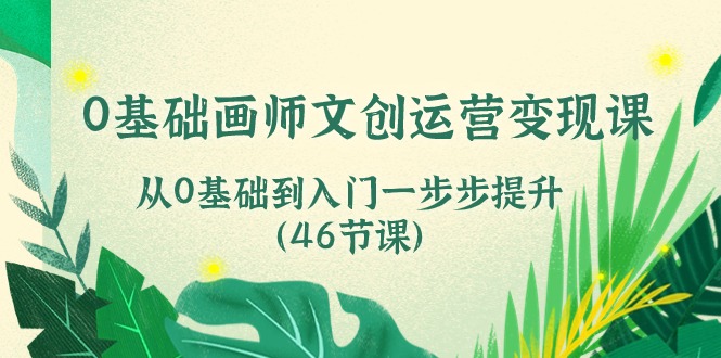 0基础画师 文创运营变现课，从0基础到入门一步步提升-创业资源网