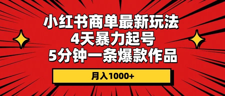 小红书商单最新玩法 4天暴力起号 5分钟一条爆款作品 月入1000+-创业资源网