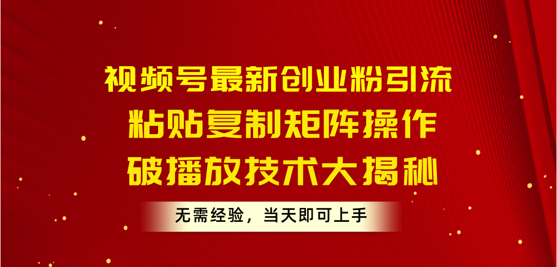 视频号最新创业粉引流，粘贴复制矩阵操作，破播放技术大揭秘，无需经验…-创业资源网