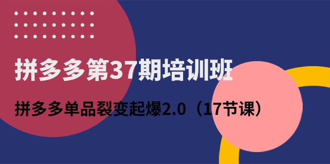 拼多多平台第37期培训机构：拼多多平台品类裂变式爆款2.0-创业资源网
