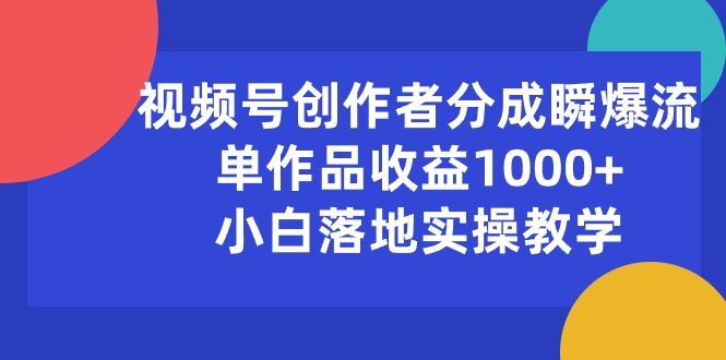 微信视频号原创者分为瞬爆流，单著作盈利1000 ，新手落地式实际操作课堂教学-创业资源网