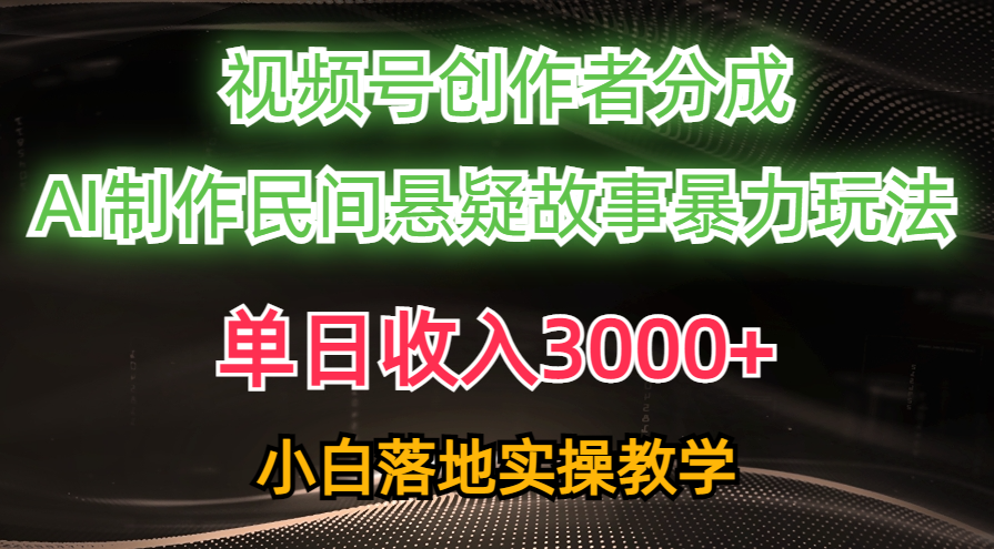 单天收益3000 ，微信视频号原创者分为，AI写作民俗悬疑故事，一条条爆流，新手-创业资源网