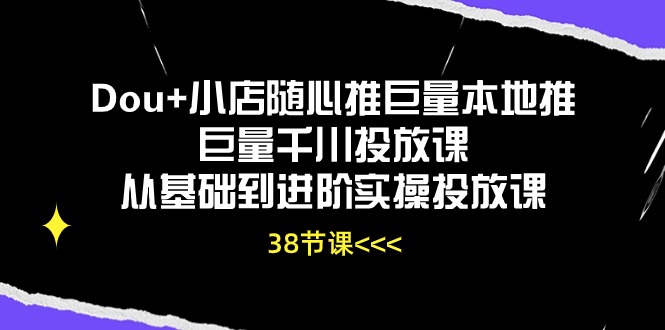 Dou 小店随心推巨量本地推巨量千川推广课从产品到升阶实际操作推广课-创业资源网