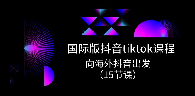 海外版 抖音视频tiktok实战演练课程内容，向海外抖音考虑-创业资源网
