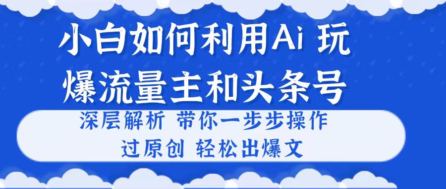 新手如何运用Ai，吊打微信流量主和今日头条号 深层次分析，一步步实际操作，过原创设计出热文-创业资源网