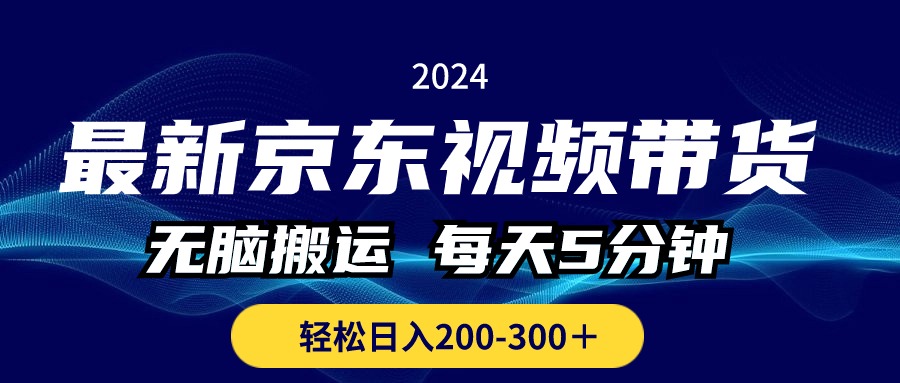 全新京东商城短视频带货，没脑子运送，每日5min ， 轻轻松松日入200-300＋-创业资源网