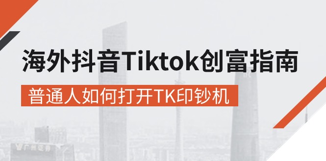 海外抖音-Tiktok 创富指南，普通人如何打开TK印钞机-创业资源网