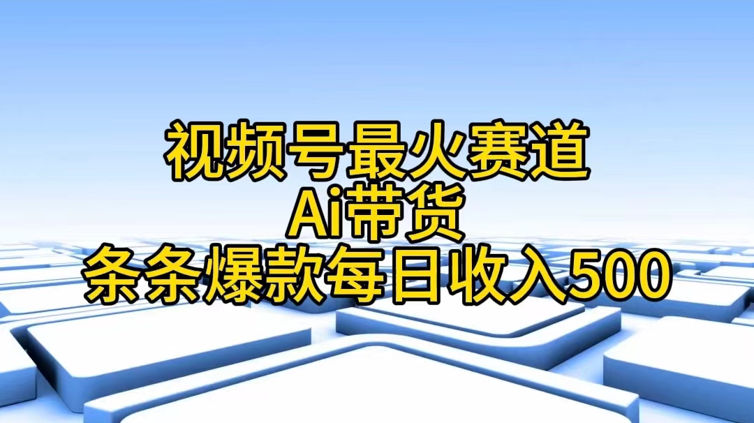 微信视频号最红跑道——Ai卖货一条条爆品每日收益500-创业资源网