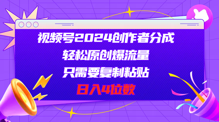 视频号2024创作者分成，轻松原创爆流量，只需要复制粘贴，日入4位数-创业资源网