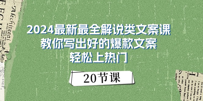 2024最新最全讲解类创意文案课：教大家写下好一点的爆款文案，轻轻松松抖音上热门-创业资源网