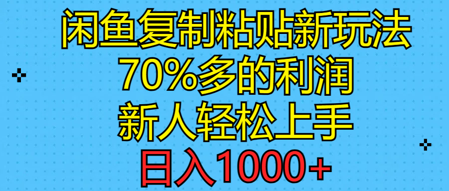 闲鱼复制粘贴新玩法，70%利润，新人轻松上手，日入1000+-创业资源网