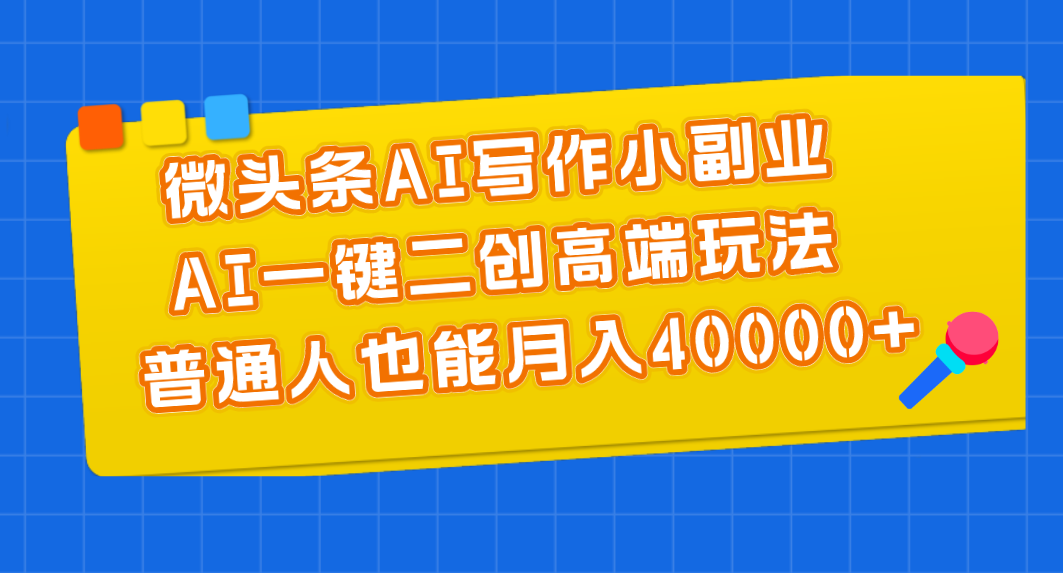 微头条AI写作小副业，AI一键二创高端玩法 普通人也能月入40000+-创业资源网