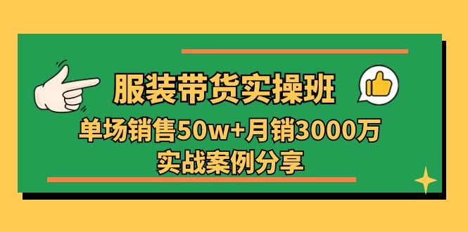 服装带货实操培训班：单场销售50w+月销3000万实战案例分享-创业资源网