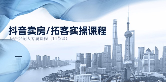 抖音卖房-拓客实操课程，房产经纪人专属课程-创业资源网