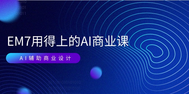 EM7 用得上的 AI商业课网络课：AI辅助商业设计/0基础AI视频落地-创业资源网
