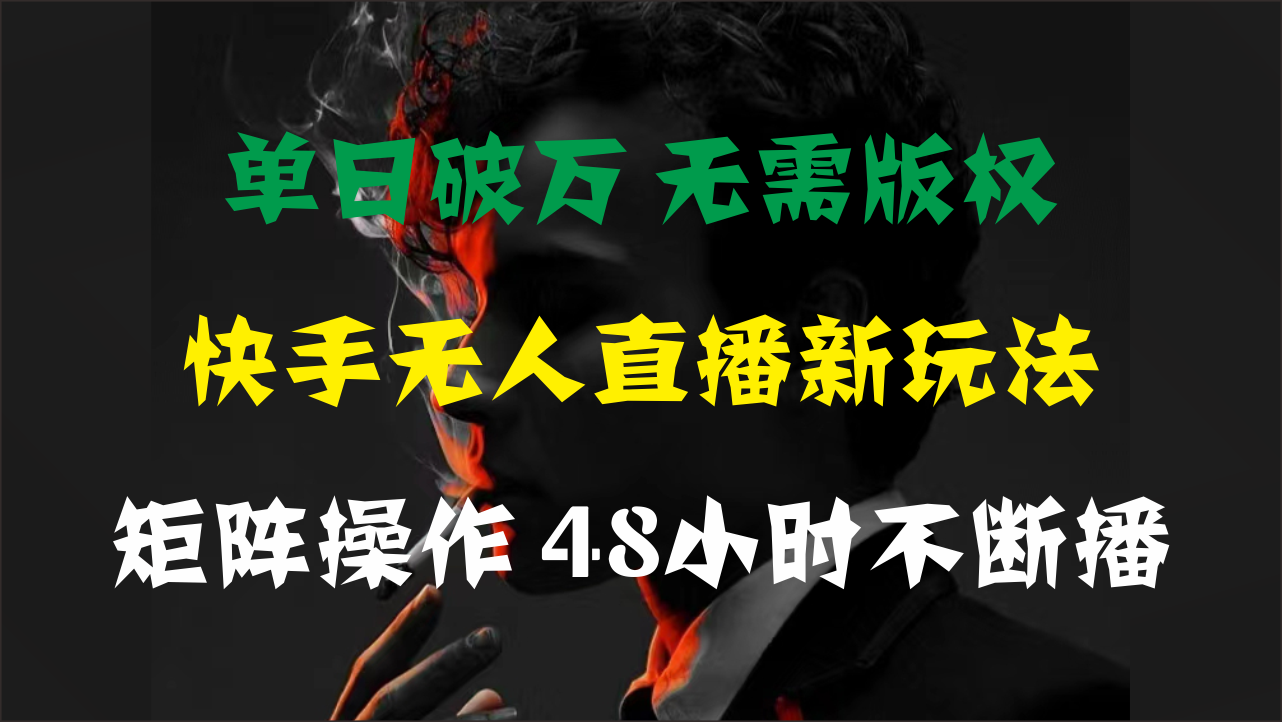 单日破万，快手无人直播新玩法，无需版权，支持矩阵操作，48小时不断播-创业资源网