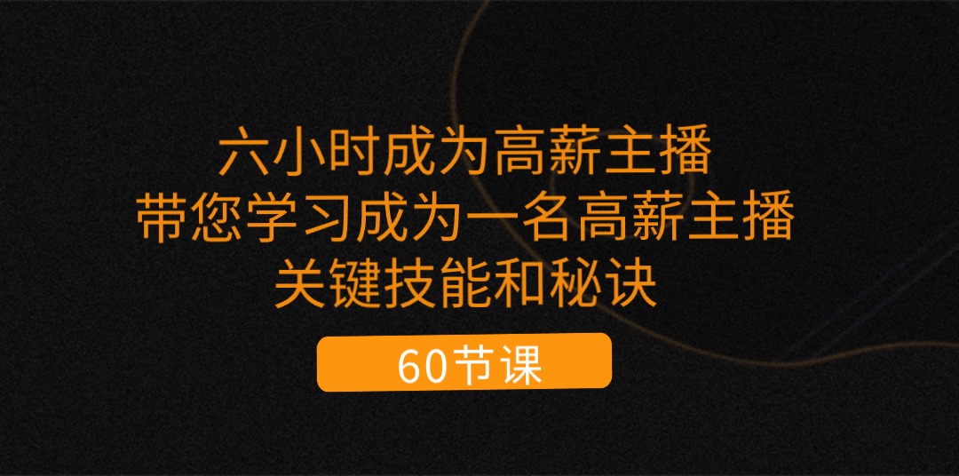 六小时成为-高薪主播：带您学习成为一名高薪主播的关键技能和秘诀-创业资源网