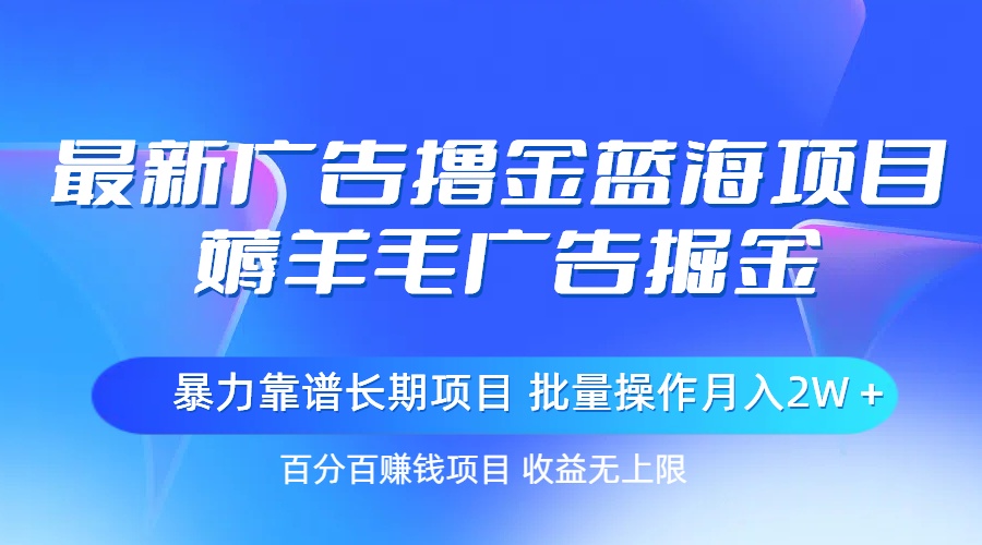 最新广告撸金蓝海项目，薅羊毛广告掘金 长期项目 批量操作月入2W＋-创业资源网