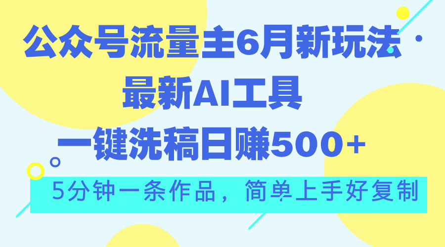 公众号流量主6月新玩法，最新AI工具一键洗稿单号日赚500+，5分钟一条作…-创业资源网