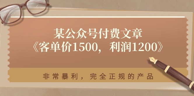 某公众号付费文章《客单价1500，利润1200》非常暴利，完全正规的产品-创业资源网