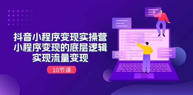 抖音小程序变现实操营，小程序变现的底层逻辑，实现流量变现-创业资源网