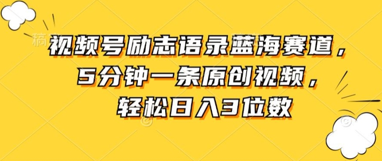 视频号励志语录蓝海赛道，5分钟一条原创视频，轻松日入3位数-创业资源网