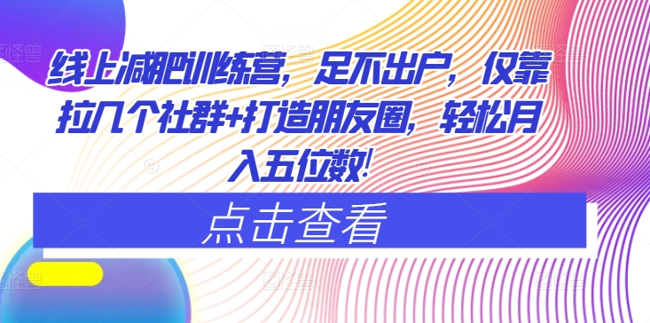 网上减肥夏令营，足不出门，只靠拉好多个社群营销 打造朋友圈，轻轻松松月入五位数-创业资源网