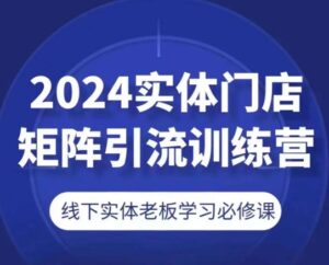 2024线下门店引流矩阵引流方法夏令营，线下老总学习培训必修课程-创业资源网