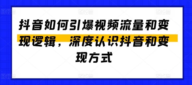 抖音怎么点爆视频流量包和转现逻辑性，深层了解抖音和变现模式-创业资源网