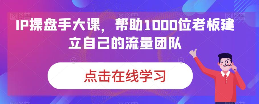 IP期货交易员大课，帮助1000位老板建立自己的流量卓越团队-创业资源网