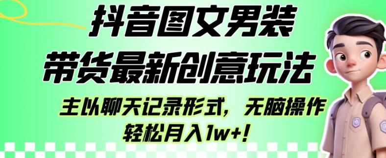 抖音图文男装带货最新创意玩法，主以聊天记录形式，无脑操作轻松月入1w+【揭秘】-创业资源网