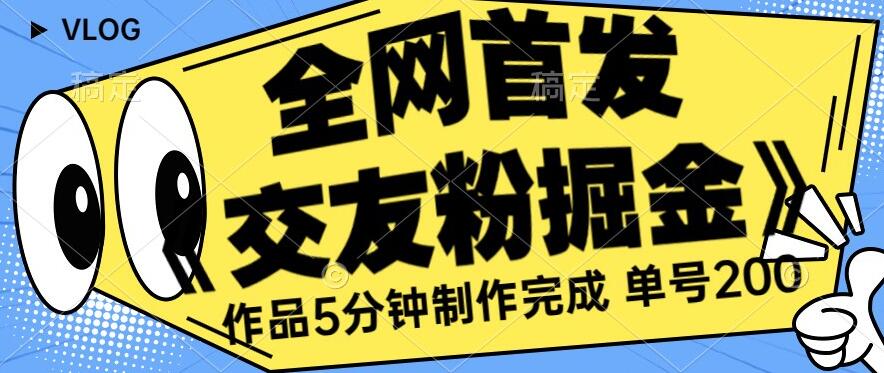 全网首发《交友粉掘金》单号一天躺赚200+作品5分钟制作完成，【揭秘】-创业资源网