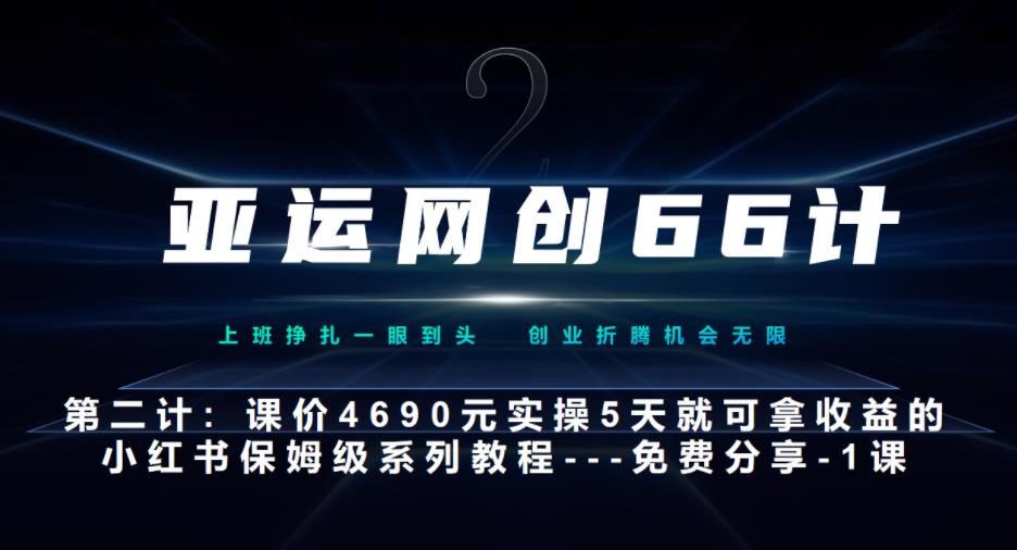 亚运网创66计第2计：小红书实战系列，只需5天即可完全上手-系列10节课-创业资源网