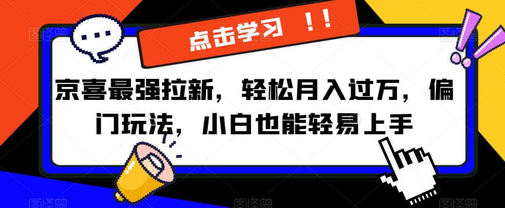 京喜最强拉新，轻松月入过万，偏门玩法，小白也能轻易上手【揭秘】-创业资源网