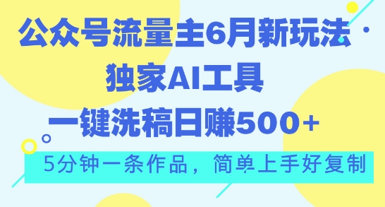 公众号流量主6月新玩法，独家AI工具一键洗稿单号日赚5张，5分钟一条作品，简单上手好复制-创业资源网