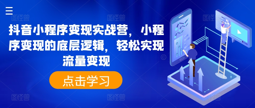 抖音小程序转现实战营，小程序变现的底层思维，真正实现数据流量变现-创业资源网