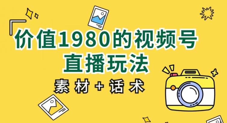 实用价值1980的视频号直播玩法，初学者能直接新手入门操作过程【入门教程 素材内容具体内容 销售技巧】-创业资源网