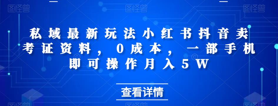 私域最新玩法小红书抖音卖考证资料，0成本，一部手机即可操作月入5W-创业资源网