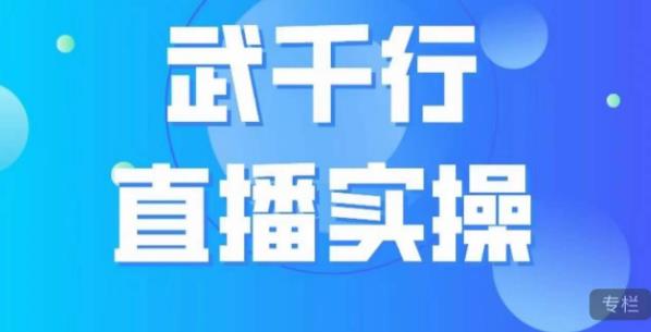 武千行直播实操课，账号定位、带货账号搭建、选品等-创业资源网