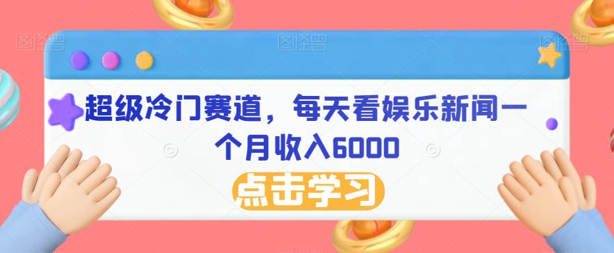 超级冷门赛道，每天看娱乐新闻一个月收入6000-创业资源网