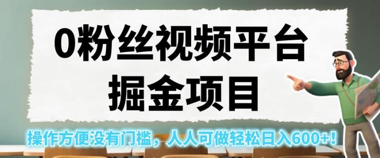 0粉丝视频平台掘金项目，操作方便没有门槛，人人可做轻松日入600+！【揭秘】-创业资源网