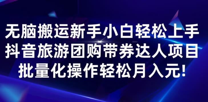 无脑搬运小白轻松上手，快手抖音旅游团购带券达人项目，批量化操作轻松月入元!-创业资源网