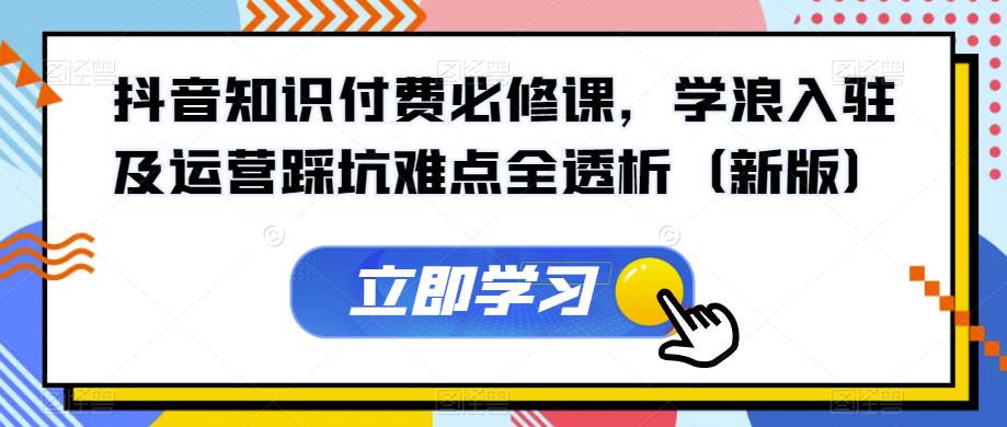 抖音知识付钱必修课程，学浪进驻及运营踩雷难题全分析-创业资源网