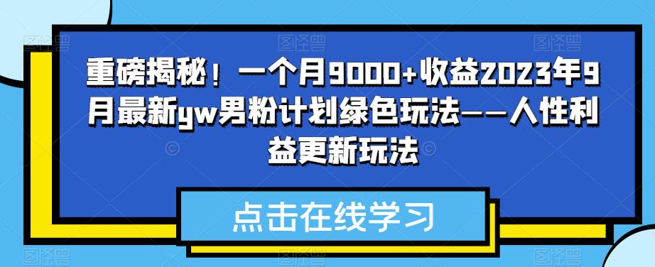 重磅消息揭密！一个月9000 盈利2023年9月全新yw粉丝方案翠绿色游戏玩法——人的本性权益升级游戏玩法-创业资源网