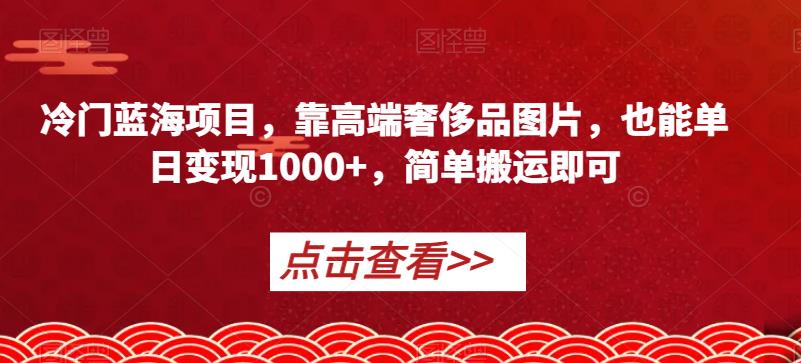 小众蓝海项目，靠高端奢侈品照片，也可以单日转现1000 ，简易运送就可以【揭密】-创业资源网